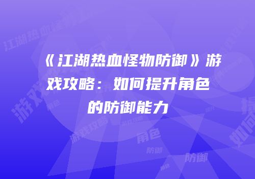 《江湖热血怪物防御》游戏攻略:如何提升角色的防御能力