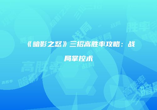 《暗影之怒》三招高胜率攻略：战局掌控术