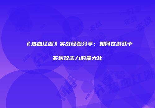 《热血江湖》实战经验分享：如何在游戏中实现攻击力的最大化