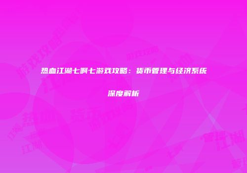 热血江湖七啊七游戏攻略：货币管理与经济系统深度解析