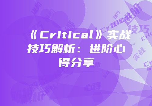 《Critical》实战技巧解析：进阶心得分享