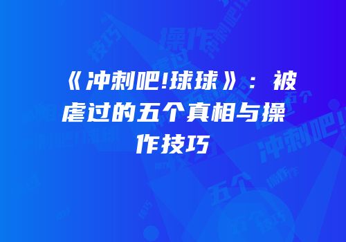 《冲刺吧!球球》：被虐过的五个真相与操作技巧