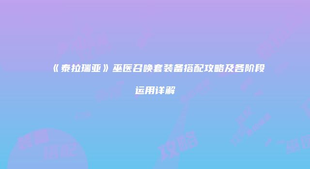 《泰拉瑞亚》巫医召唤套装备搭配攻略及各阶段运用详解