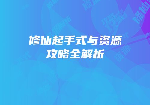 修仙起手式与资源攻略全解析