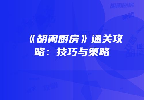 《胡闹厨房》通关攻略:技巧与策略