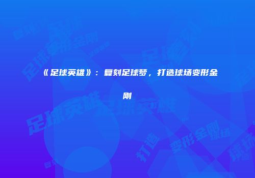 《足球英雄》：复刻足球梦，打造球场变形金刚