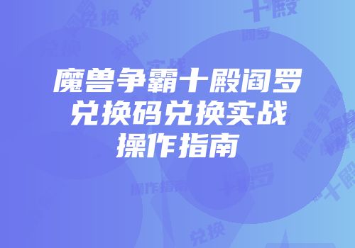 魔兽争霸十殿阎罗兑换码兑换实战操作指南
