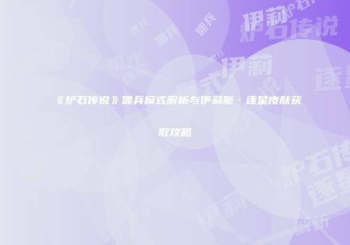 《炉石传说》佣兵模式解析与伊莉斯·逐星皮肤获取攻略