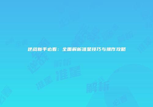 逆战新手必看：全面解析准星技巧与操作攻略