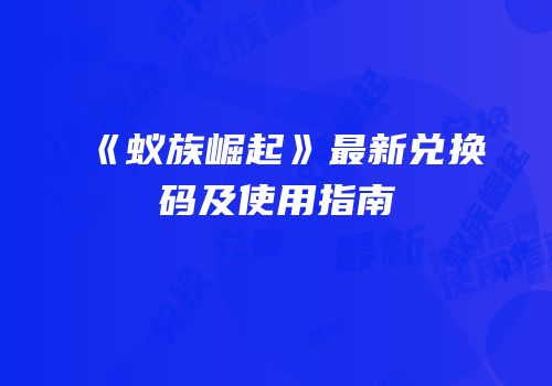 《蚁族崛起》最新兑换码及使用指南
