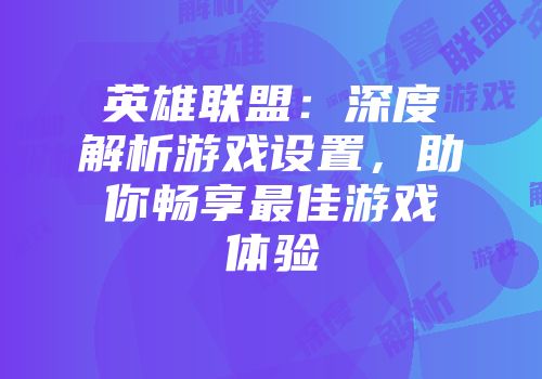 英雄联盟：深度解析游戏设置，助你畅享最佳游戏体验
