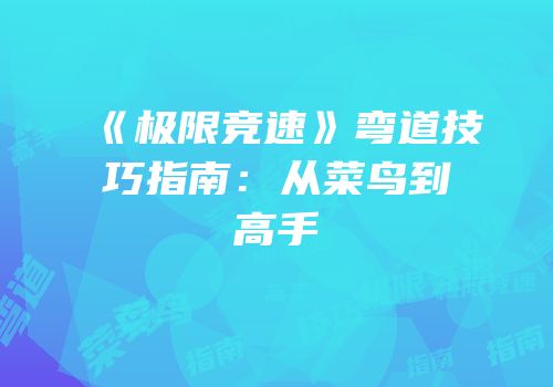 《极限竞速》弯道技巧指南：从菜鸟到高手