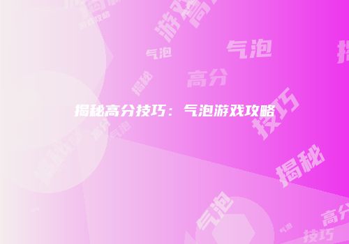 揭秘高分技巧：气泡游戏攻略