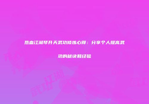 热血江湖琴升天武功修炼心得：分享个人提高武功的秘诀和经验