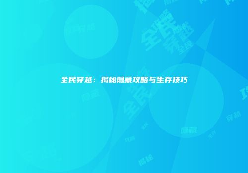 全民穿越：揭秘隐藏攻略与生存技巧