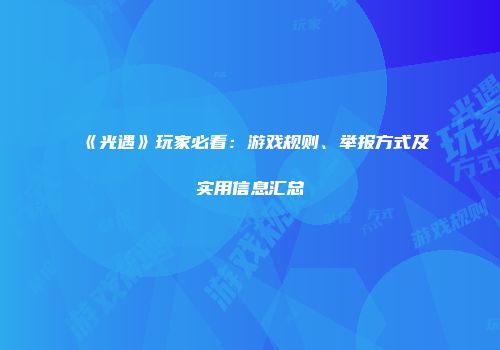 《光遇》玩家必看：游戏规则、举报方式及实用信息汇总