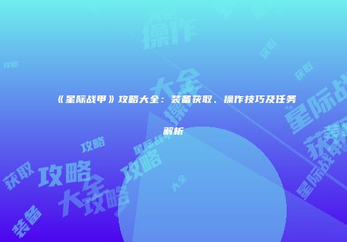 《星际战甲》攻略大全：装备获取、操作技巧及任务解析