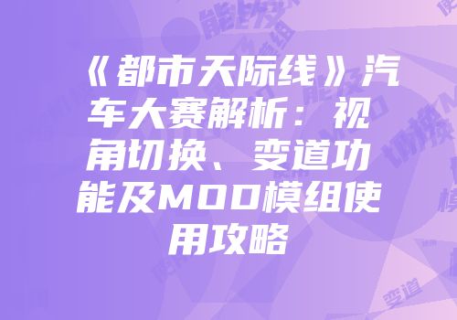 《都市天际线》汽车大赛解析：视角切换、变道功能及MOD模组使用攻略