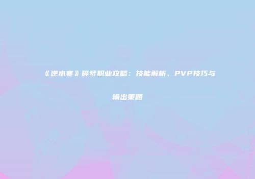 《逆水寒》碎梦职业攻略：技能解析、PVP技巧与输出策略