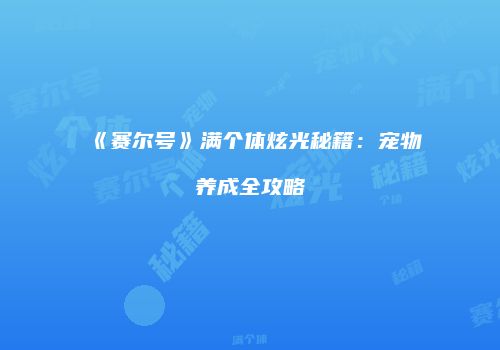 《赛尔号》满个体炫光秘籍：宠物养成全攻略