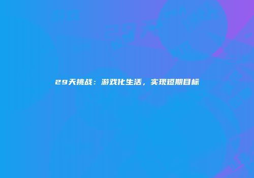 29天挑战：游戏化生活，实现短期目标