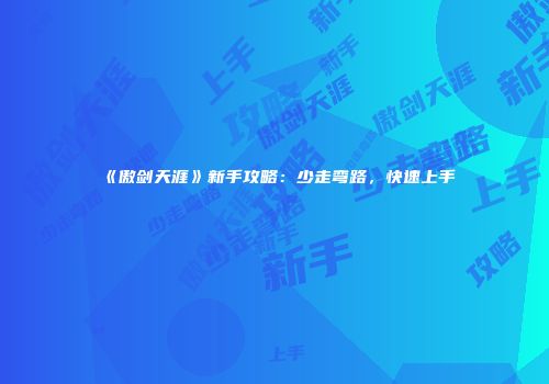 《傲剑天涯》新手攻略：少走弯路，快速上手