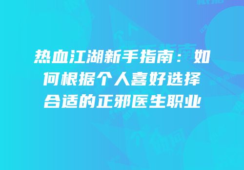 热血江湖新手指南：如何根据个人喜好选择合适的正邪医生职业