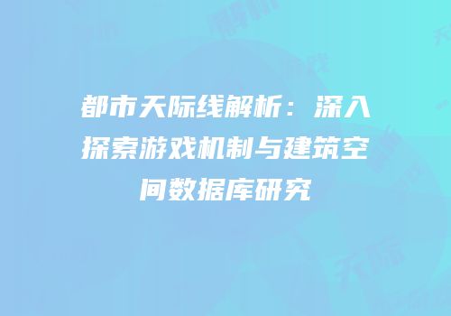 都市天际线解析：深入探索游戏机制与建筑空间数据库研究