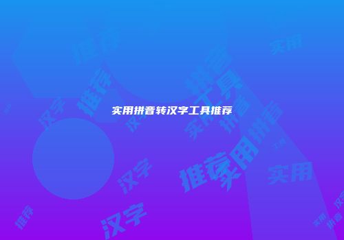 实用拼音转汉字工具推荐