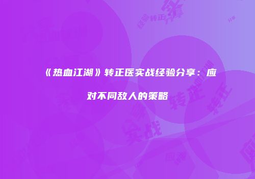 《热血江湖》转正医实战经验分享：应对不同敌人的策略
