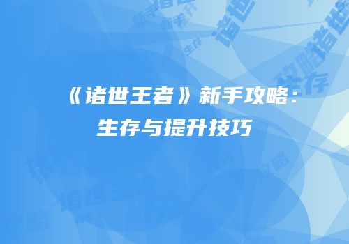 《诸世王者》新手攻略：生存与提升技巧