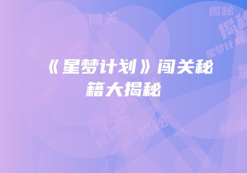 《星梦计划》闯关秘籍大揭秘