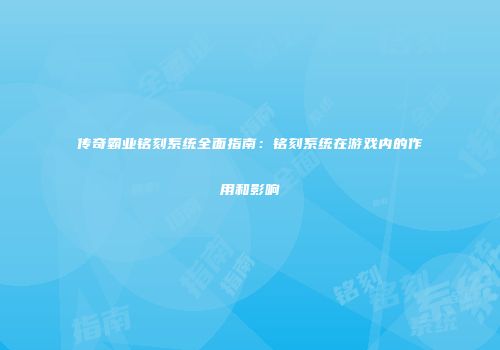 传奇霸业铭刻系统全面指南：铭刻系统在游戏内的作用和影响