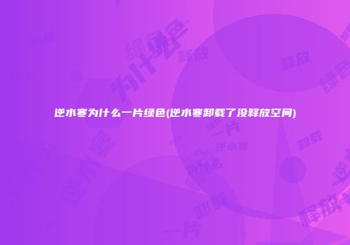 逆水寒为什么一片绿色(逆水寒卸载了没释放空间)