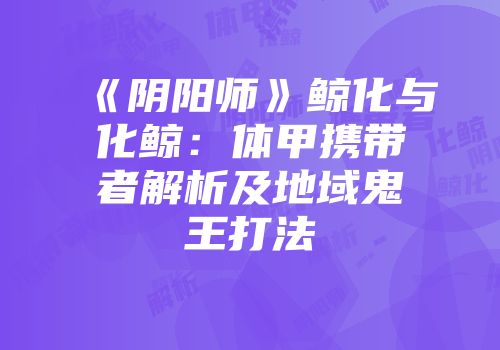 《阴阳师》鲸化与化鲸：体甲携带者解析及地域鬼王打法