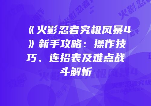 《火影忍者究极风暴4》新手攻略：操作技巧、连招表及难点战斗解析