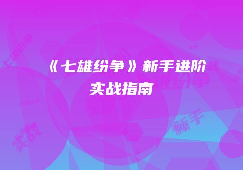 《七雄纷争》新手进阶实战指南