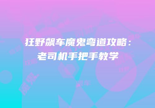 狂野飙车魔鬼弯道攻略：老司机手把手教学
