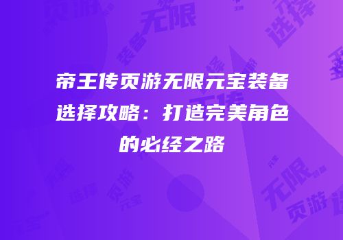 帝王传页游无限元宝装备选择攻略：打造完美角色的必经之路