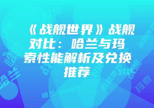 《战舰世界》战舰对比：哈兰与玛索性能解析及兑换推荐
