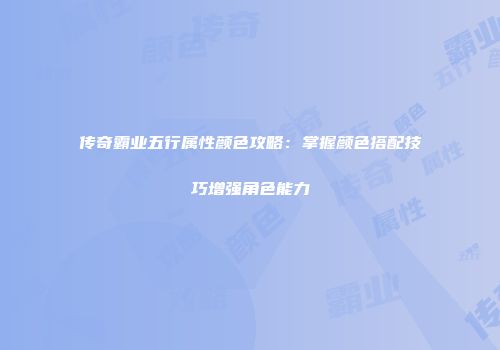 传奇霸业五行属性颜色攻略：掌握颜色搭配技巧增强角色能力
