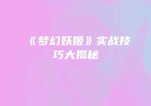 《梦幻妖姬》实战技巧大揭秘