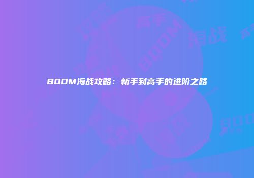 BOOM海战攻略：新手到高手的进阶之路