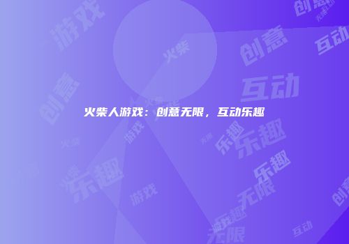火柴人游戏：创意无限，互动乐趣