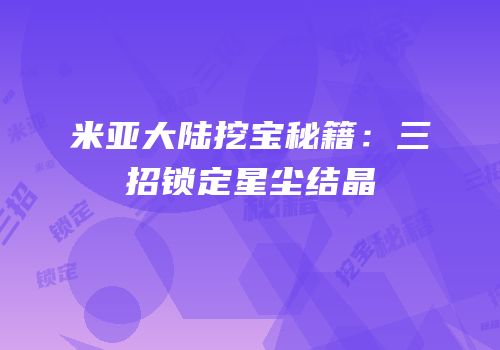 米亚大陆挖宝秘籍：三招锁定星尘结晶