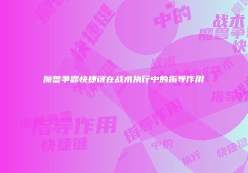 魔兽争霸快捷键在战术执行中的指导作用