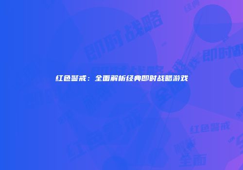 红色警戒：全面解析经典即时战略游戏