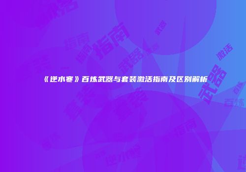 《逆水寒》百炼武器与套装激活指南及区别解析