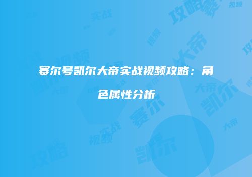 赛尔号凯尔大帝实战视频攻略：角色属性分析
