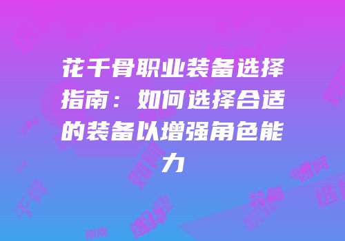 花千骨职业装备选择指南：如何选择合适的装备以增强角色能力